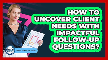 How To Uncover Client Needs With Impactful Follow-Up Questions?