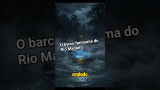 O barco fantasma do Rio Madeira #BarcoFantasma#MistériosDoRio#SobrenaturalReal#LendasDaAmazônia
