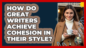 How Do Great Writers Achieve Cohesion In Their Style? - Lexicon Lounge