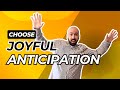 CHOOSE JOYFUL ANTICIPATION: The Power Of Your Focus