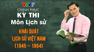 Khái quát lịch sử Việt Nam giai đoạn 1945 – 1954 | Chinh phục kỳ thi THPTQG môn Lịch sử