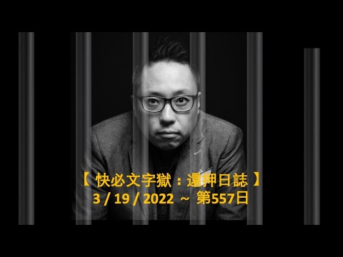 【 快必文字獄：還押日誌 ～ 3 / 19 / 2022～ 第557日】