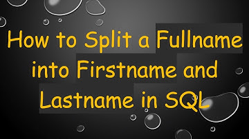 How to Split a Fullname into Firstname and Lastname in SQL