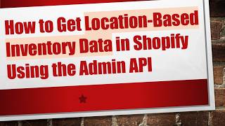 Information How to Get Location-Based Inventory Data in Shopify Using the Admin API Update