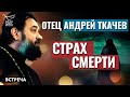 ПРОТОИЕРЕЙ АНДРЕЙ ТКАЧЕВ: СТРАХ СМЕРТИ