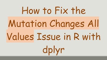 How to Fix the Mutation Changes All Values Issue in R with dplyr