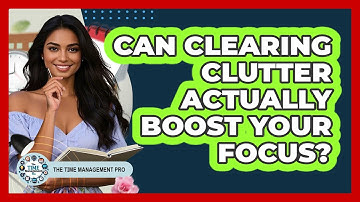 Can Clearing Clutter Actually Boost Your Focus? - The Time Management Pro