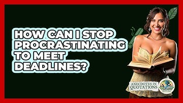 How Can I Stop Procrastinating To Meet Deadlines? - Anecdotes in Quotation