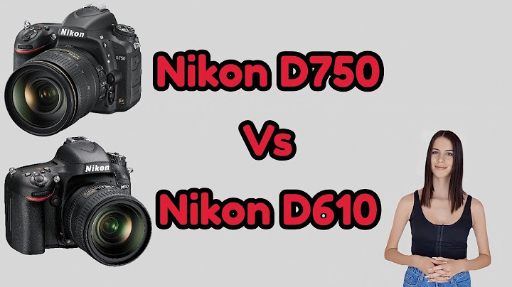 So sánh nikon d610 và nikon d750 năm 2024