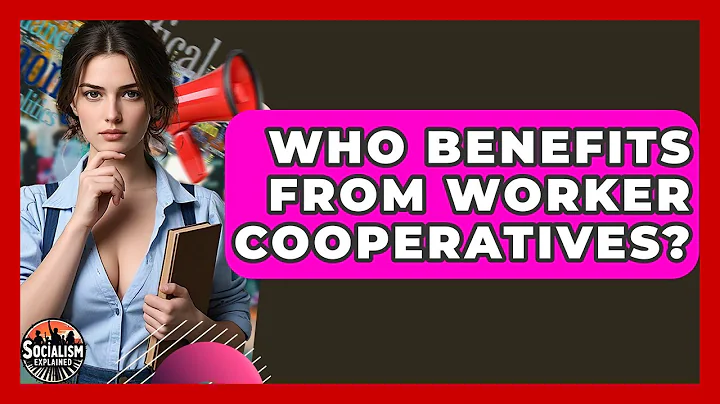 Who Benefits From Worker Cooperatives? - Socialism Explained