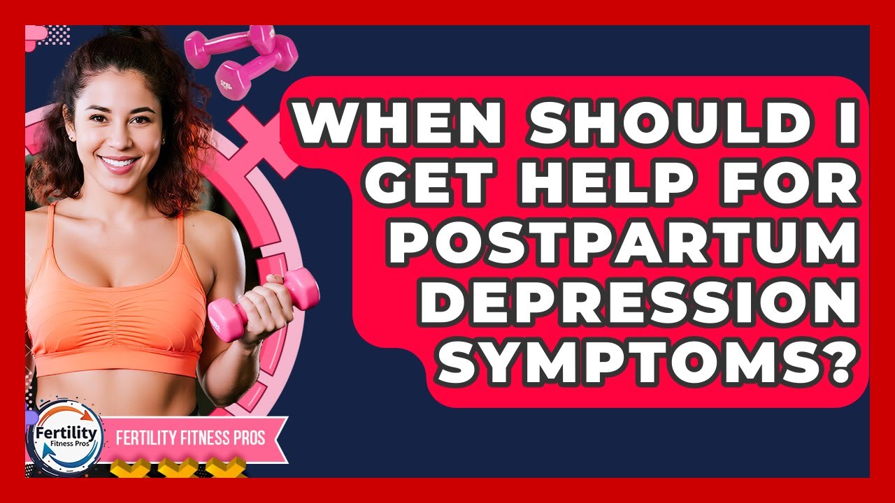 When Should I Get Help For Postpartum Depression Symptoms? - Fertility Fitness Pro