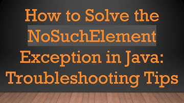 How to Solve the NoSuchElement Exception in Java: Troubleshooting Tips