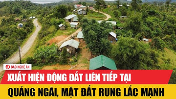 Nóng: Xuất hiện động đất liên tiếp tại Quảng Ngãi, mặt đất rung lắc mạnh