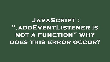 JavaScript : ".addEventListener is not a function" why does this error occur?