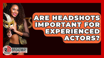 Are Headshots Important For Experienced Actors? - Broadway Behind The Curtain