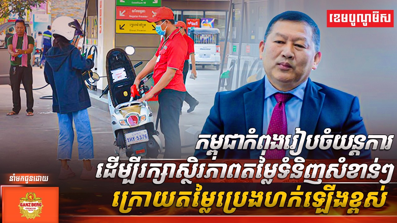 កម្ពុជា កំពុងរៀបចំយន្តការ ដើម្បីរក្សាស្ថិរភាពតម្លៃទំនិញសំខាន់ៗ ក្រោយតម្លៃប្រេងហក់ឡើងខ្ពស់