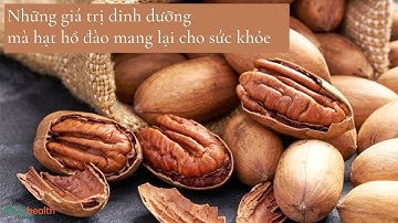 Bạn có biết những giá trị dinh dưỡng mà hạt hồ đào mang lại cho sức khỏe?
