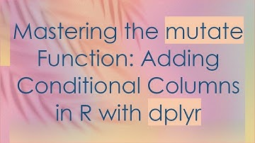 Mastering the mutate Function: Adding Conditional Columns in R with dplyr
