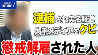 【やらかした人】逮捕&実名報道されて…大手メディアを懲戒解雇された人 再就職&社会復帰を阻む壁｜アベプラ