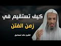 كيف تستقيم في زمن الفتن كيف تعين نفسك على طاعة الله نصائح ذهبية من الشيخ خالد إسماعيل