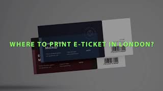 Where to print e ticket in London