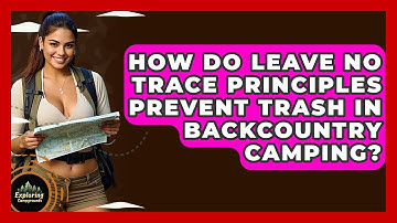 How Do Leave No Trace Principles Prevent Trash In Backcountry Camping? - Exploring Campgrounds