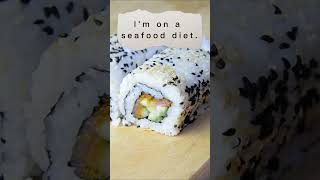 I am on a seafood diet!