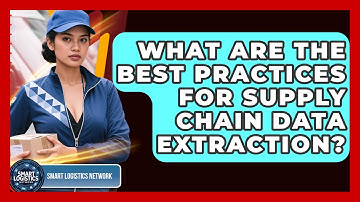 What Are The Best Practices For Supply Chain Data Extraction? - Smart Logistics Network