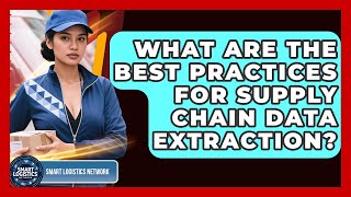 What Are The Best Practices For Supply Chain Data Extraction? - Smart Logistics Network