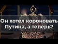 Он хотел короновать Путина, а теперь?