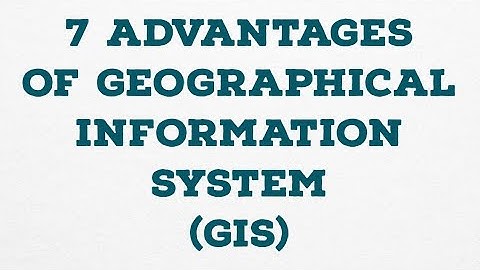 7 ADVANTAGES OF GEOGRAPHICAL INFORMATION SYSTEM (GIS)