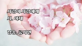 시낭송ㅣ사람이 사람에게ㅣ이채ㅣ마음이 아름다우니 세상이 아름다워라ㅣpoemㅣ힐링글ㅣ긍정의말