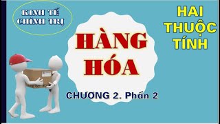 KINH TẾ CHÍNH TRỊ MÁC LÊNIN |Chương 2 | Phần 2 | Hàng hóa và Hai thuộc tính của hàng hóa