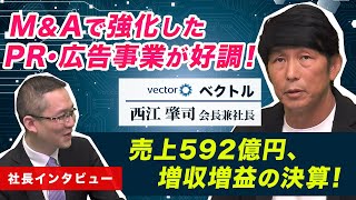 【ベクトル(6058)#5 西江会長兼社長にインタビュー】M&Aで強化したPR・広告事業が好調！売上592億円、増収増益の決算。　2024年5月4日