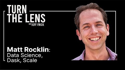 Matt Rocklin: Data Science, Dask, Scale | Turn the Lens #12