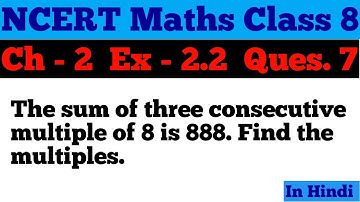 The sum of three consecutive multiples of 8 is 888. Find the multiples. | Chapter 2 Ex-2.2 | Ques.7.
