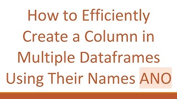 How to Efficiently Create a Column in Multiple Dataframes Using Their Names ANO