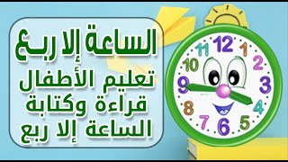 الساعة إلا ربع ) تعليم الاطفال قراءة وكتابة الساعة إلا ربع بإستخدام ساعات محسوسة )