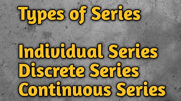 Types of Series/Individual, Discrete and Continuous Series