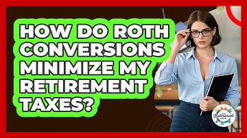 How Do Roth Conversions Minimize My Retirement Taxes? - Get Retirement Help