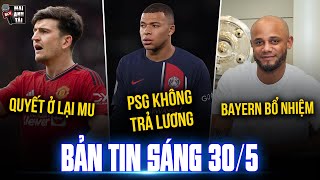 TIN SÁNG 30/5: PSG KHÔNG TRẢ LƯƠNG MBAPPE, MAGUIRE QUYẾT Ở LẠI MU, BAYERN BỔ NHIỆM KOMPANY LÀM HLV