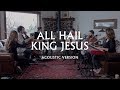 All Hail King Jesus (Acoustic) - Jeremy Riddle | MORE