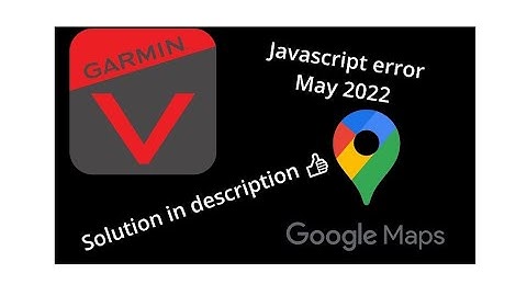 Solution to Garmin Virb Edit API Google Maps JavaScript error may 2022