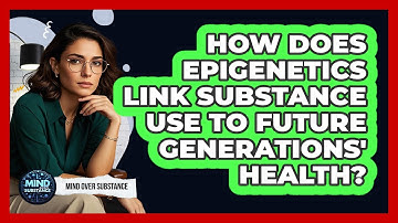 How Does Epigenetics Link Substance Use To Future Generations
