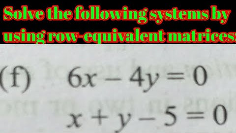 Solve the following systems by using row-equivalent matrices:(f) 6x - 4y = 0,x + y - 5 = 0