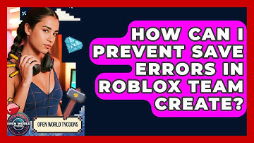 How Can I Prevent Save Errors In Roblox Team Create? - Open World Tycoons