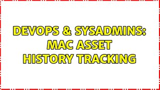 DevOps & SysAdmins: Mac Asset History Tracking