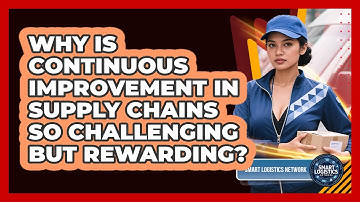 Why Is Continuous Improvement In Supply Chains So Challenging But Rewarding?