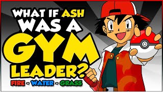 What If Ash Ketchum Was A Gym Leader? (Fire, Water \& Grass)