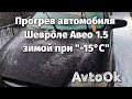 Прогрев автомобиля Шевроле Авео 1.5 зимой при "-15°С"